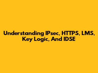 Understanding IPsec, HTTPS, LMS, Key Logic, And IDSE