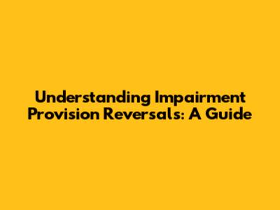 Understanding Impairment Provision Reversals: A Guide