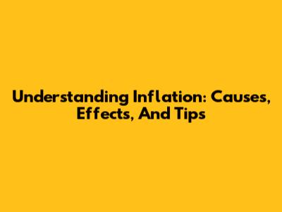 Understanding Inflation: Causes, Effects, And Tips