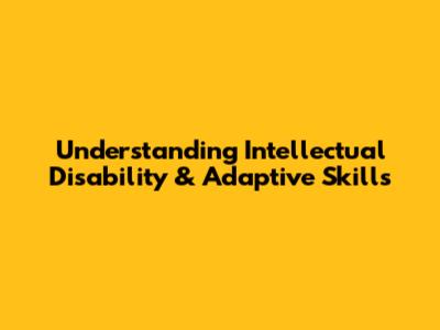 Understanding Intellectual Disability & Adaptive Skills