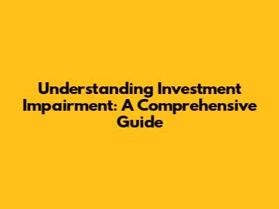 Understanding Investment Impairment: A Comprehensive Guide