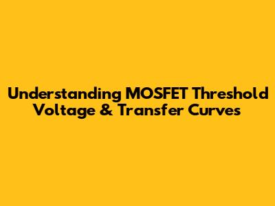 Understanding MOSFET Threshold Voltage & Transfer Curves