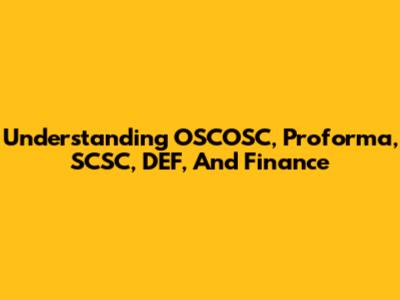 Understanding OSCOSC, Proforma, SCSC, DEF, And Finance