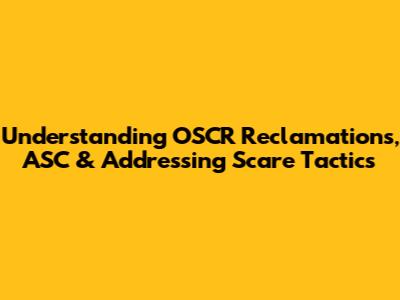Understanding OSCR Reclamations, ASC & Addressing Scare Tactics