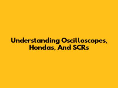 Understanding Oscilloscopes, Hondas, And SCRs