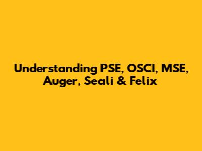 Understanding PSE, OSCI, MSE, Auger, Seali & Felix