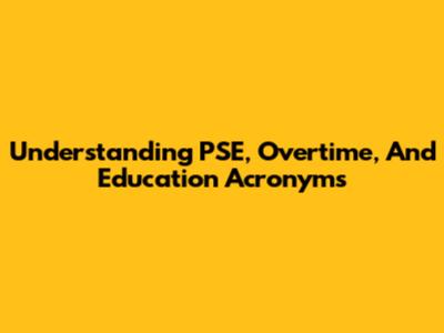 Understanding PSE, Overtime, And Education Acronyms