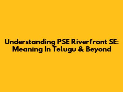 Understanding PSE Riverfront SE: Meaning In Telugu & Beyond