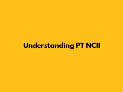 Understanding PT NCII