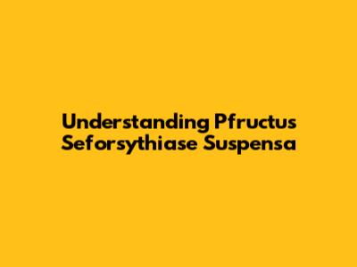 Understanding Pfructus Seforsythiase Suspensa