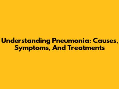 Understanding Pneumonia: Causes, Symptoms, And Treatments