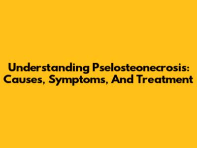 Understanding PseIosteonecrosis: Causes, Symptoms, And Treatment