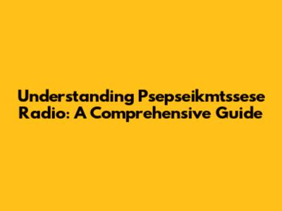 Understanding Psepseikmtssese Radio: A Comprehensive Guide