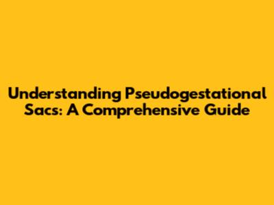 Understanding Pseudogestational Sacs: A Comprehensive Guide