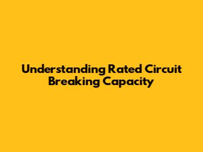 Understanding Rated Circuit Breaking Capacity
