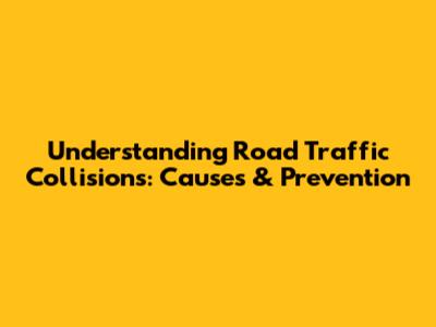 Understanding Road Traffic Collisions: Causes & Prevention
