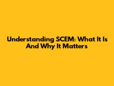 Understanding SCEM: What It Is And Why It Matters