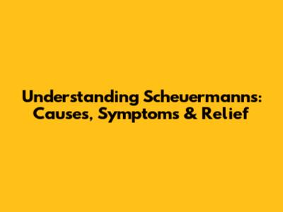 Understanding Scheuermann's: Causes, Symptoms & Relief