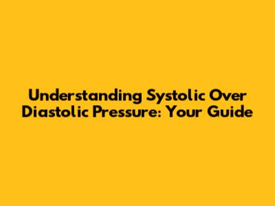 Understanding Systolic Over Diastolic Pressure: Your Guide