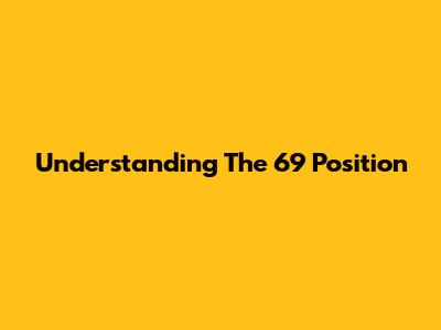 Understanding The 69 Position