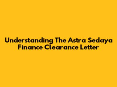 Understanding The Astra Sedaya Finance Clearance Letter