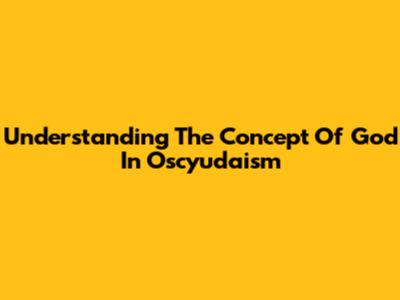 Understanding The Concept Of God In Oscyudaism
