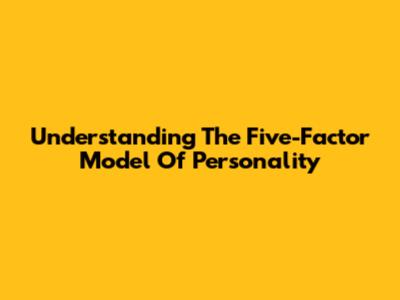 Understanding The Five-Factor Model Of Personality