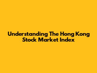 Understanding The Hong Kong Stock Market Index