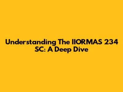 Understanding The IIORMAS 234 SC: A Deep Dive