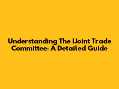 Understanding The IJoint Trade Committee: A Detailed Guide