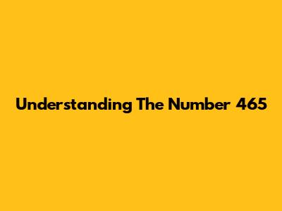 Understanding The Number 465