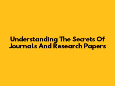 Understanding The Secrets Of Journals And Research Papers