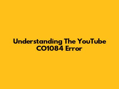 Understanding The YouTube CO1084 Error