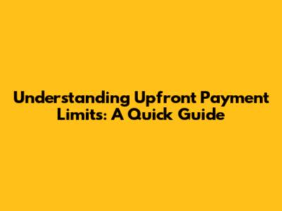 Understanding Upfront Payment Limits: A Quick Guide