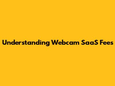 Understanding Webcam SaaS Fees