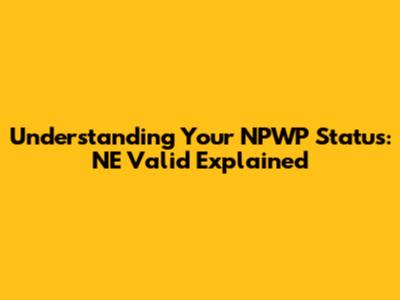 Understanding Your NPWP Status: 'NE' Valid Explained