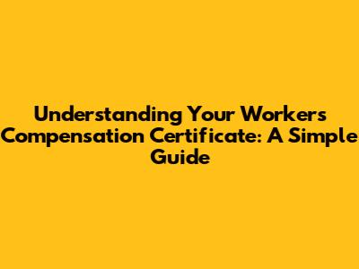Understanding Your Workers' Compensation Certificate: A Simple Guide