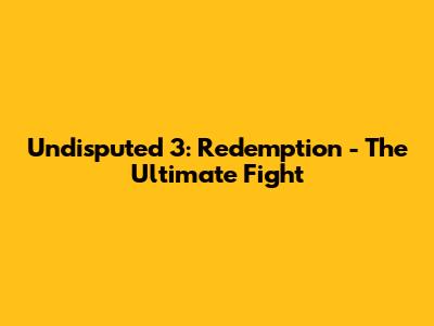 Undisputed 3: Redemption - The Ultimate Fight