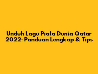 Unduh Lagu Piala Dunia Qatar 2022: Panduan Lengkap & Tips