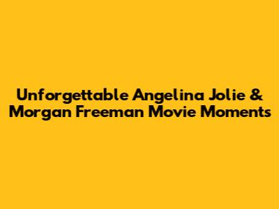 Unforgettable Angelina Jolie & Morgan Freeman Movie Moments