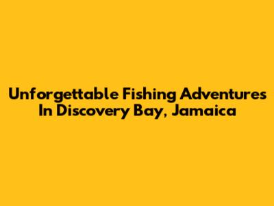 Unforgettable Fishing Adventures In Discovery Bay, Jamaica