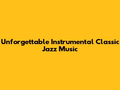 Unforgettable Instrumental Classic Jazz Music