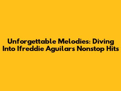 Unforgettable Melodies: Diving Into Ifreddie Aguilar's Nonstop Hits