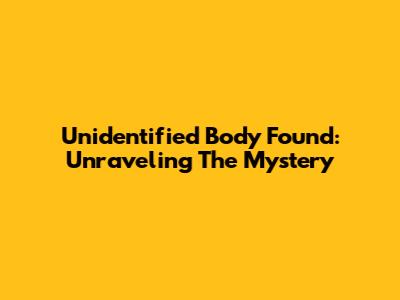 Unidentified Body Found: Unraveling The Mystery