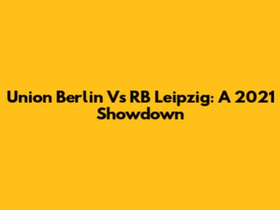 Union Berlin Vs RB Leipzig: A 2021 Showdown