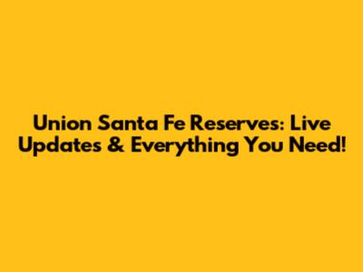 Union Santa Fe Reserves: Live Updates & Everything You Need!
