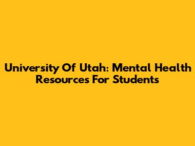 University Of Utah: Mental Health Resources For Students