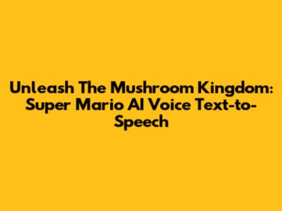 Unleash The Mushroom Kingdom: Super Mario AI Voice Text-to-Speech