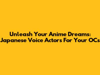 Unleash Your Anime Dreams: Japanese Voice Actors For Your OCs