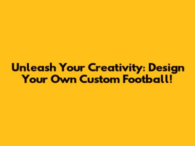 Unleash Your Creativity: Design Your Own Custom Football!
